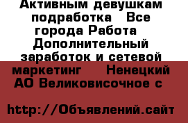 Активным девушкам подработка - Все города Работа » Дополнительный заработок и сетевой маркетинг   . Ненецкий АО,Великовисочное с.